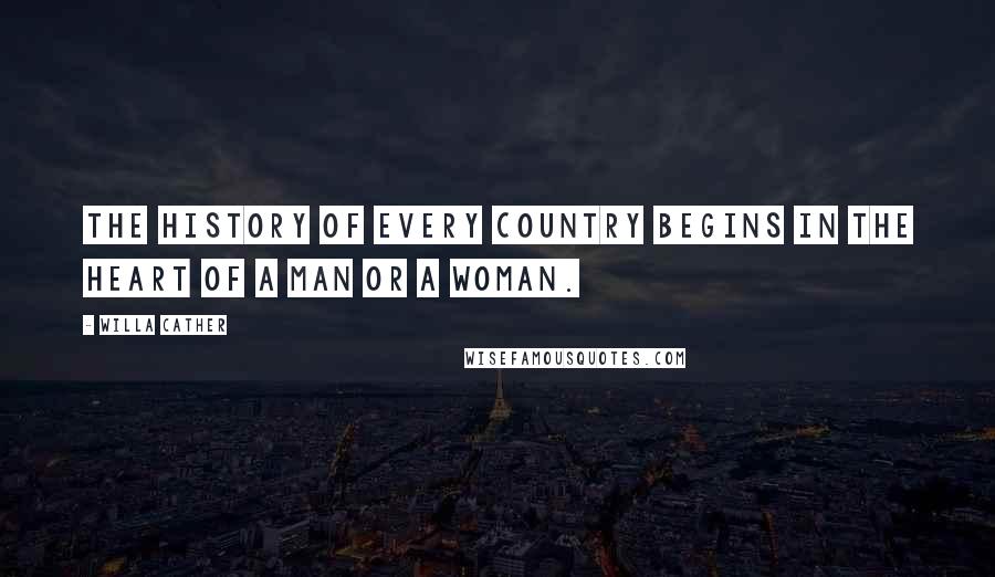 Willa Cather Quotes: The history of every country begins in the heart of a man or a woman.