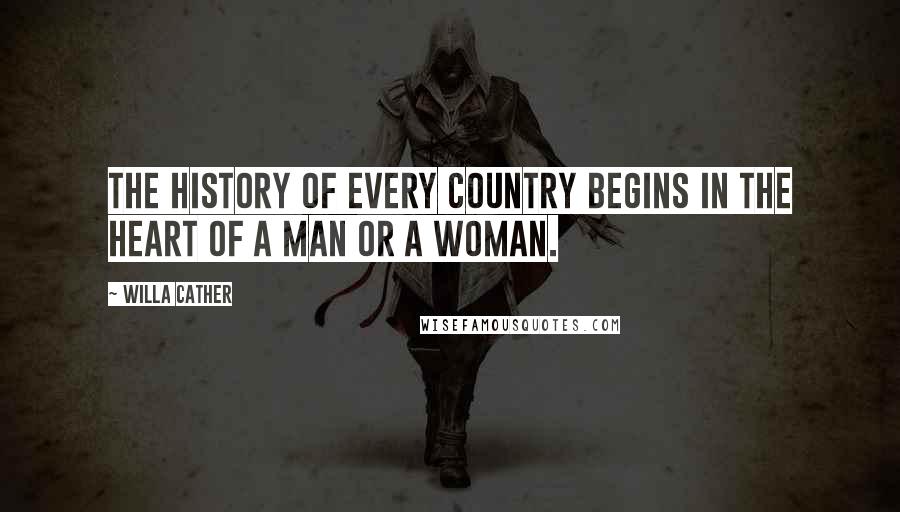 Willa Cather Quotes: The history of every country begins in the heart of a man or a woman.