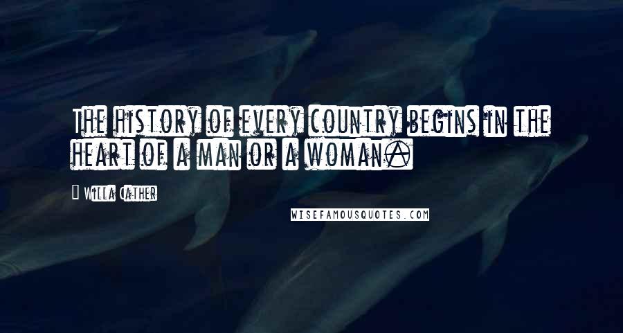 Willa Cather Quotes: The history of every country begins in the heart of a man or a woman.