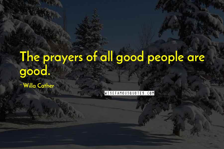 Willa Cather Quotes: The prayers of all good people are good.