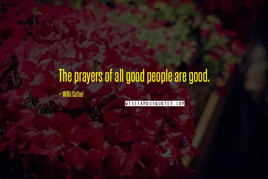 Willa Cather Quotes: The prayers of all good people are good.