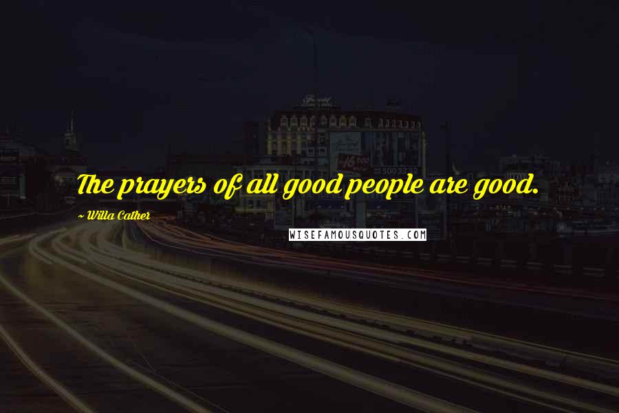Willa Cather Quotes: The prayers of all good people are good.