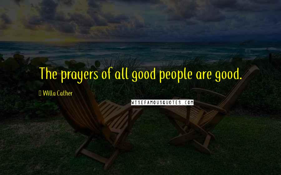 Willa Cather Quotes: The prayers of all good people are good.