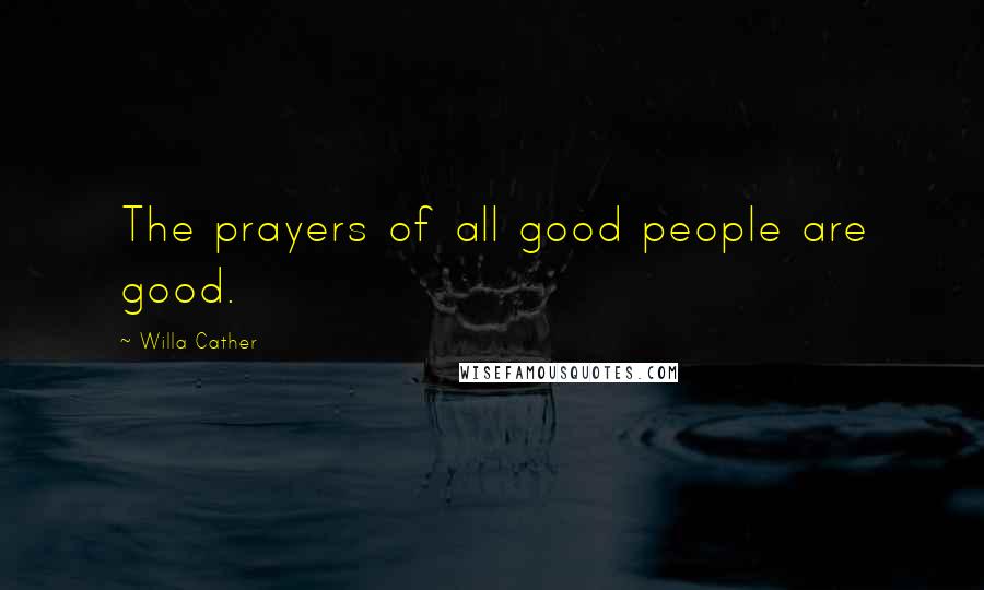 Willa Cather Quotes: The prayers of all good people are good.