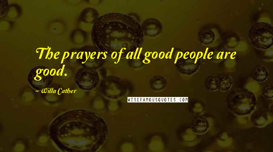Willa Cather Quotes: The prayers of all good people are good.