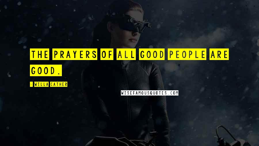 Willa Cather Quotes: The prayers of all good people are good.