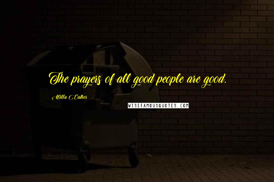 Willa Cather Quotes: The prayers of all good people are good.