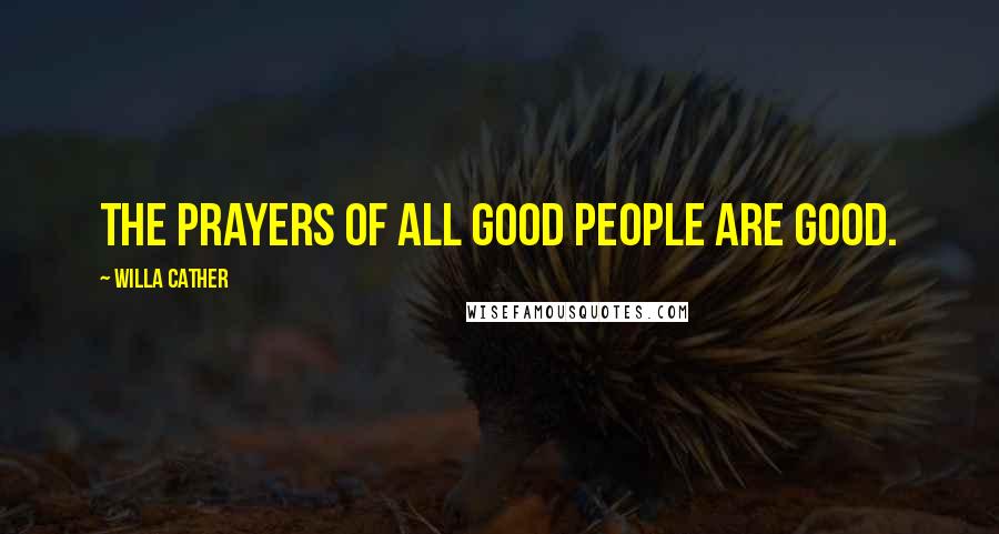 Willa Cather Quotes: The prayers of all good people are good.