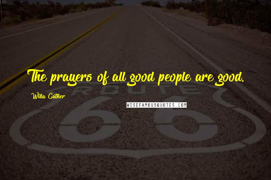 Willa Cather Quotes: The prayers of all good people are good.
