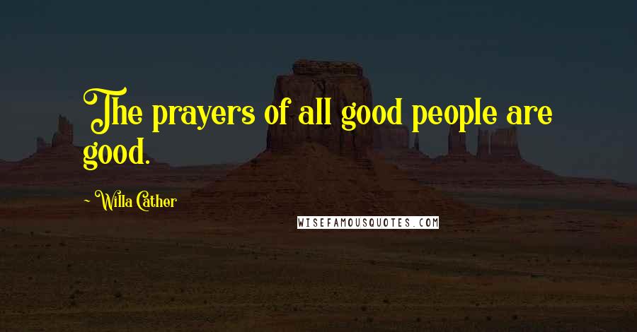 Willa Cather Quotes: The prayers of all good people are good.