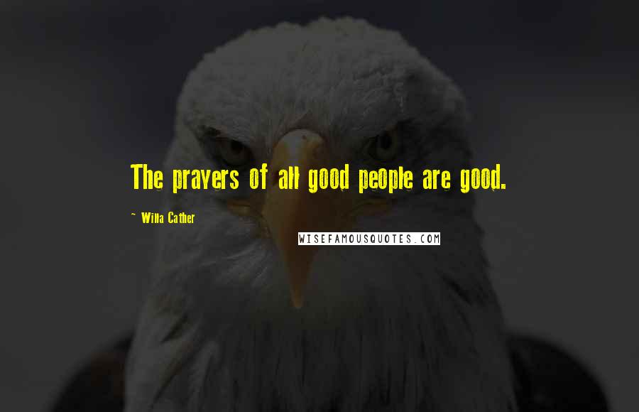 Willa Cather Quotes: The prayers of all good people are good.