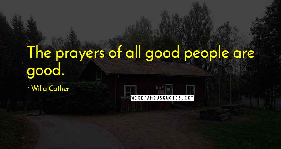 Willa Cather Quotes: The prayers of all good people are good.