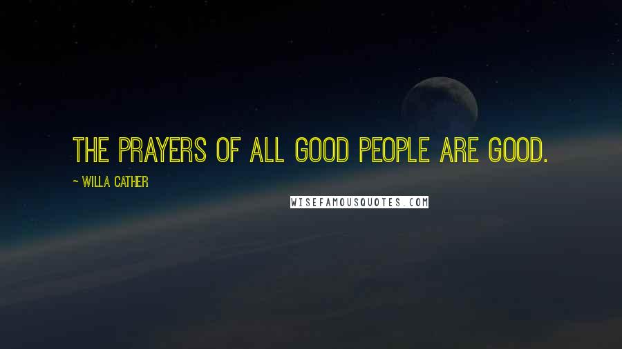 Willa Cather Quotes: The prayers of all good people are good.