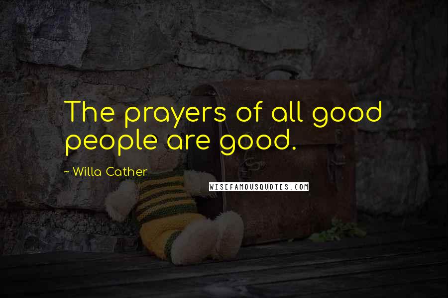 Willa Cather Quotes: The prayers of all good people are good.