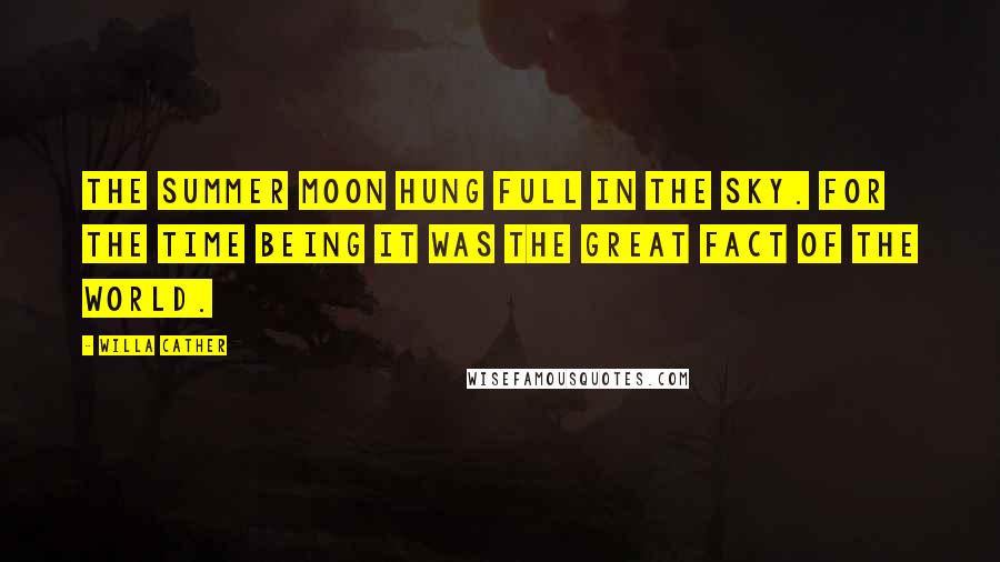 Willa Cather Quotes: The summer moon hung full in the sky. For the time being it was the great fact of the world.