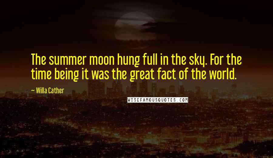 Willa Cather Quotes: The summer moon hung full in the sky. For the time being it was the great fact of the world.
