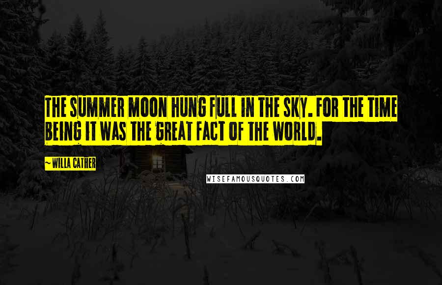 Willa Cather Quotes: The summer moon hung full in the sky. For the time being it was the great fact of the world.