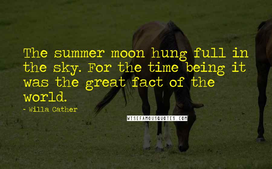 Willa Cather Quotes: The summer moon hung full in the sky. For the time being it was the great fact of the world.