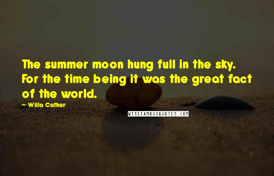 Willa Cather Quotes: The summer moon hung full in the sky. For the time being it was the great fact of the world.