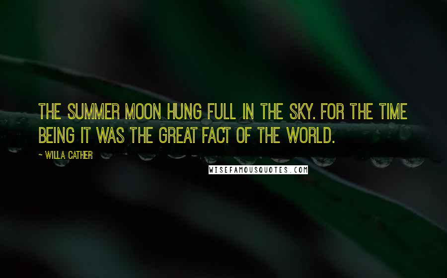 Willa Cather Quotes: The summer moon hung full in the sky. For the time being it was the great fact of the world.