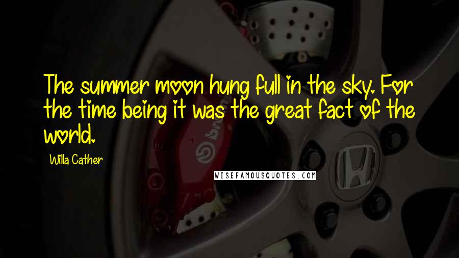 Willa Cather Quotes: The summer moon hung full in the sky. For the time being it was the great fact of the world.