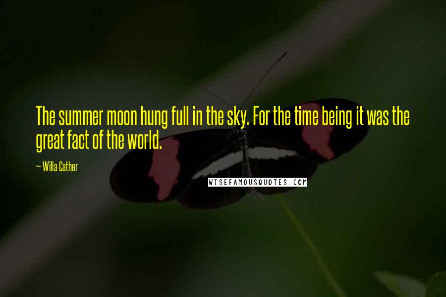 Willa Cather Quotes: The summer moon hung full in the sky. For the time being it was the great fact of the world.