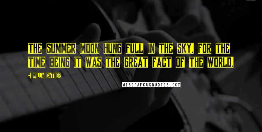 Willa Cather Quotes: The summer moon hung full in the sky. For the time being it was the great fact of the world.