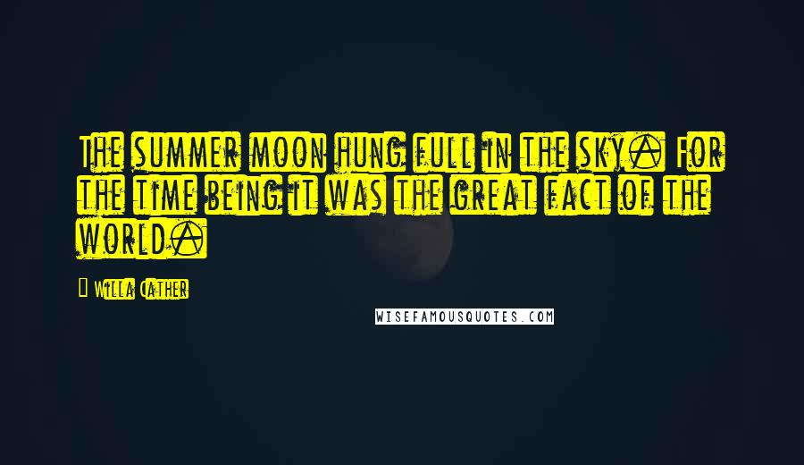 Willa Cather Quotes: The summer moon hung full in the sky. For the time being it was the great fact of the world.