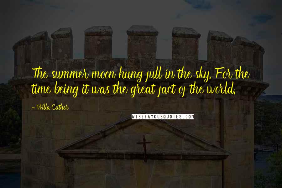 Willa Cather Quotes: The summer moon hung full in the sky. For the time being it was the great fact of the world.