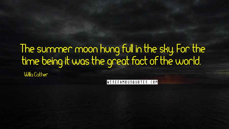 Willa Cather Quotes: The summer moon hung full in the sky. For the time being it was the great fact of the world.