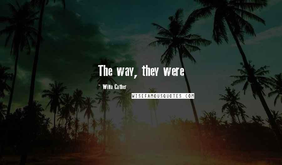 Willa Cather Quotes: The way, they were