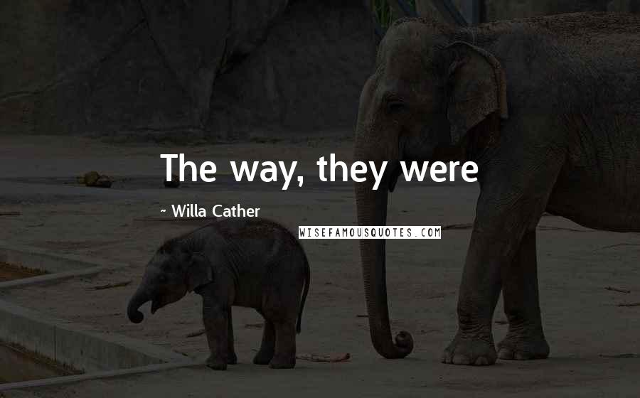 Willa Cather Quotes: The way, they were