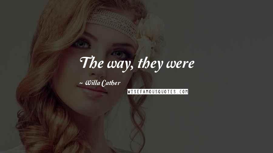 Willa Cather Quotes: The way, they were