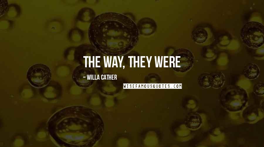 Willa Cather Quotes: The way, they were