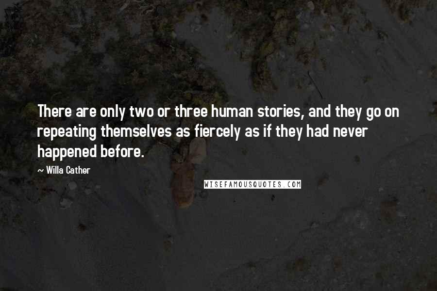 Willa Cather Quotes: There are only two or three human stories, and they go on repeating themselves as fiercely as if they had never happened before.