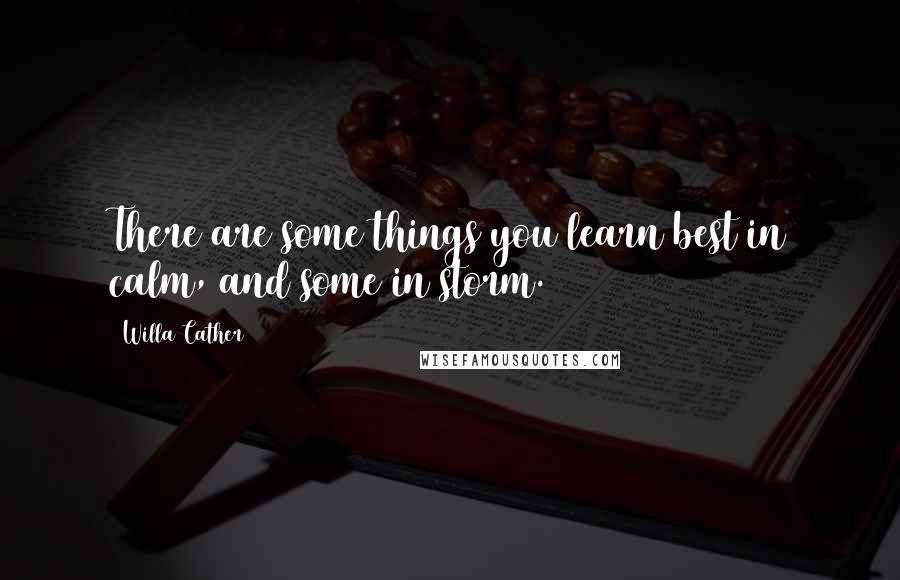 Willa Cather Quotes: There are some things you learn best in calm, and some in storm.