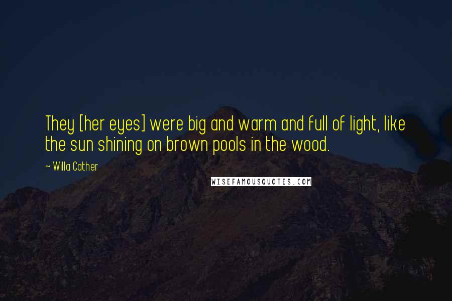 Willa Cather Quotes: They [her eyes] were big and warm and full of light, like the sun shining on brown pools in the wood.