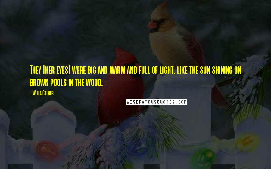 Willa Cather Quotes: They [her eyes] were big and warm and full of light, like the sun shining on brown pools in the wood.