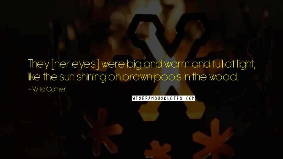 Willa Cather Quotes: They [her eyes] were big and warm and full of light, like the sun shining on brown pools in the wood.