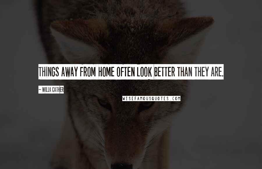 Willa Cather Quotes: Things away from home often look better than they are.