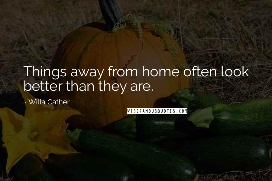 Willa Cather Quotes: Things away from home often look better than they are.