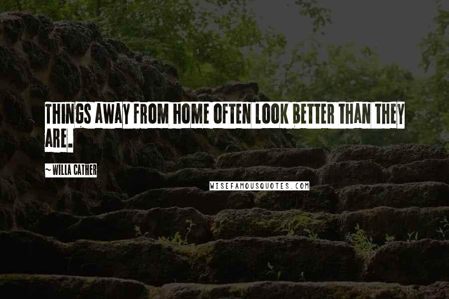 Willa Cather Quotes: Things away from home often look better than they are.