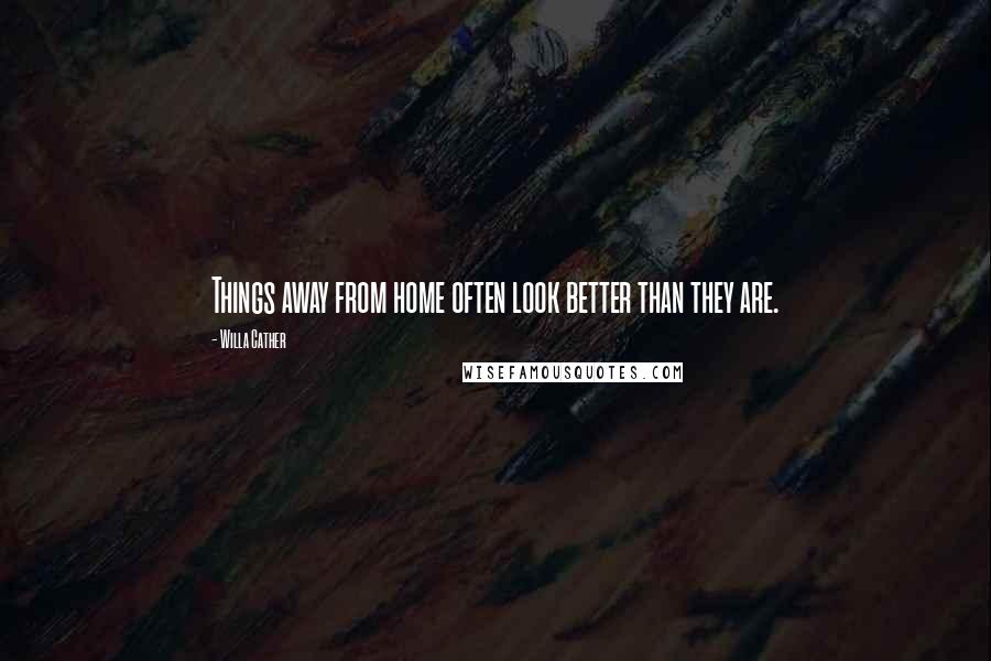 Willa Cather Quotes: Things away from home often look better than they are.