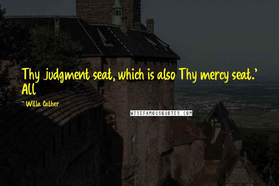 Willa Cather Quotes: Thy judgment seat, which is also Thy mercy seat.' All