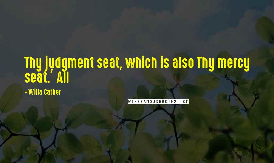 Willa Cather Quotes: Thy judgment seat, which is also Thy mercy seat.' All