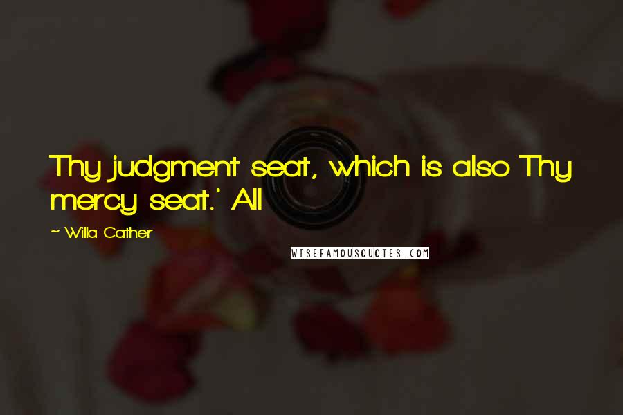 Willa Cather Quotes: Thy judgment seat, which is also Thy mercy seat.' All