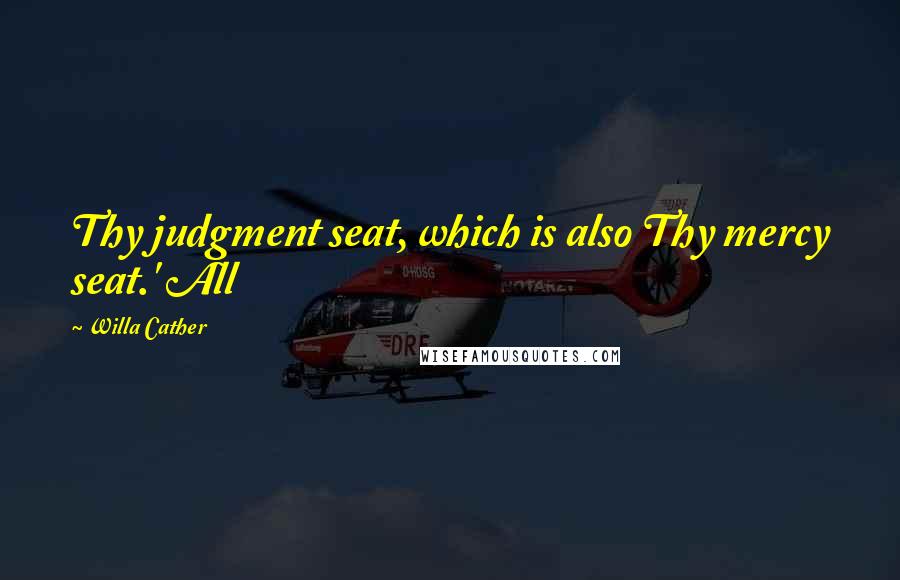 Willa Cather Quotes: Thy judgment seat, which is also Thy mercy seat.' All