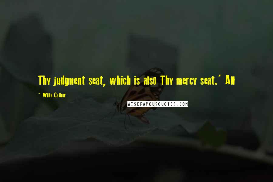 Willa Cather Quotes: Thy judgment seat, which is also Thy mercy seat.' All