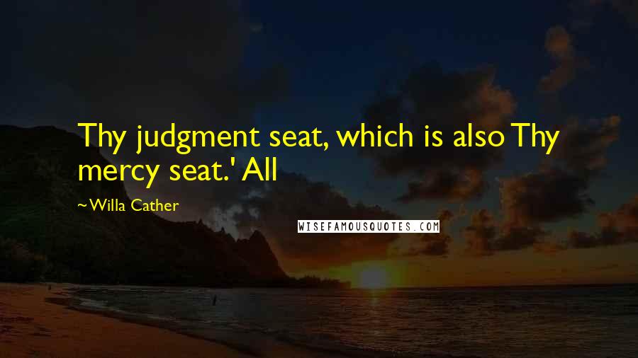 Willa Cather Quotes: Thy judgment seat, which is also Thy mercy seat.' All