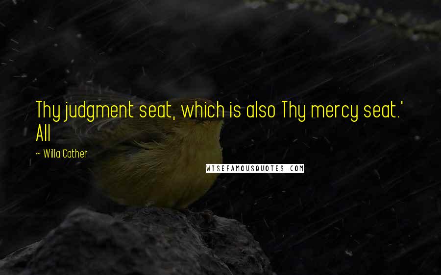 Willa Cather Quotes: Thy judgment seat, which is also Thy mercy seat.' All